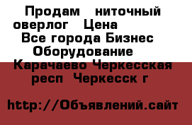 Продам 5-ниточный оверлог › Цена ­ 22 000 - Все города Бизнес » Оборудование   . Карачаево-Черкесская респ.,Черкесск г.